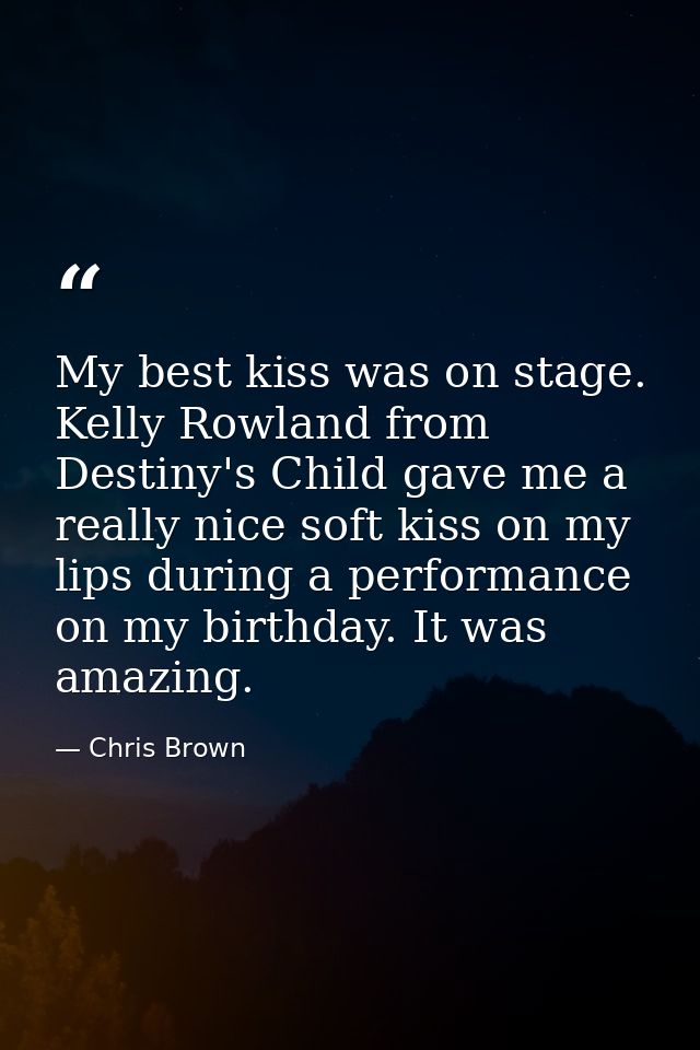 My best kiss was on stage. Kelly Rowland from Destiny's Child gave me a really nice soft kiss on my lips during a perfor — Chris Brown
