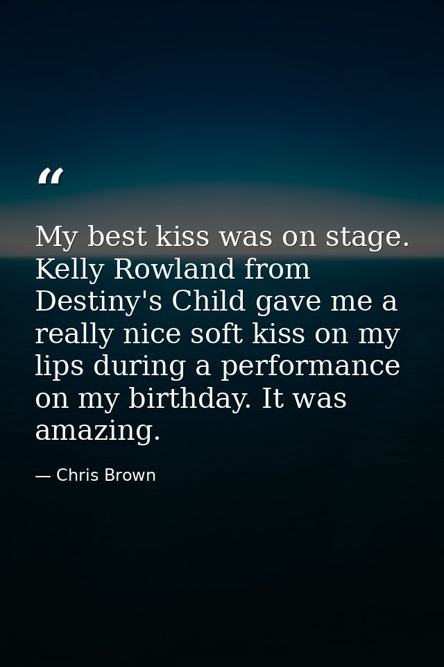 My best kiss was on stage. Kelly Rowland from Destiny's Child gave me a really nice soft kiss on my lips during a perfor — Chris Brown