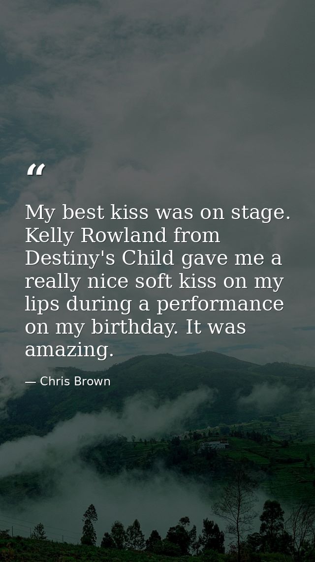 My best kiss was on stage. Kelly Rowland from Destiny's Child gave me a really nice soft kiss on my lips during a perfor — Chris Brown