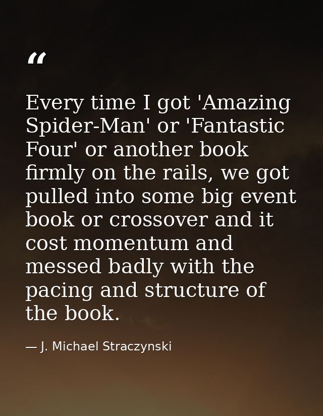 Every time I got 'Amazing Spider-Man' or 'Fantastic Four' or another book firmly on the rails, we got pulled into some b — J. Michael Straczynski