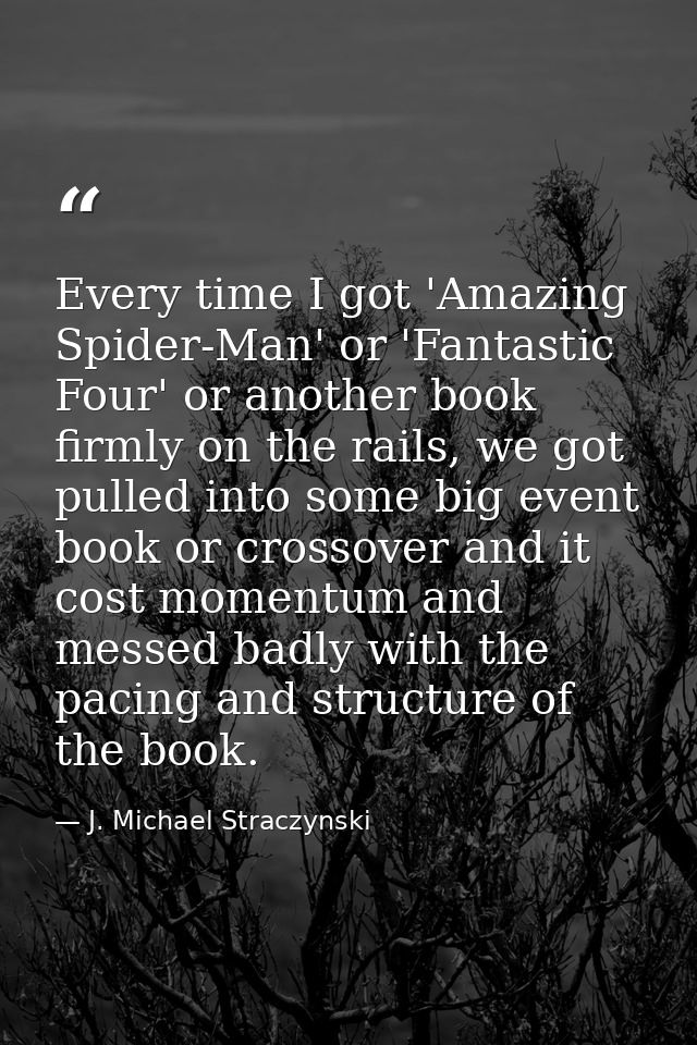 Every time I got 'Amazing Spider-Man' or 'Fantastic Four' or another book firmly on the rails, we got pulled into some b — J. Michael Straczynski