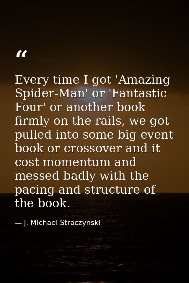 Every time I got 'Amazing Spider-Man' or 'Fantastic Four' or another book firmly on the rails, we got pulled into some b — J. Michael Straczynski
