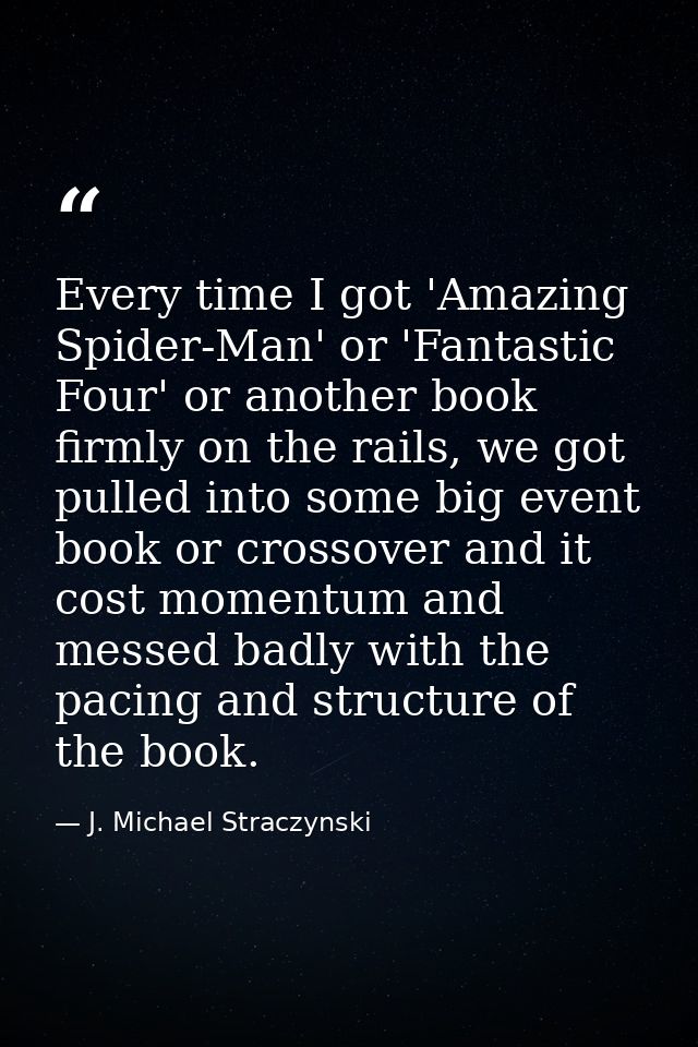 Every time I got 'Amazing Spider-Man' or 'Fantastic Four' or another book firmly on the rails, we got pulled into some b — J. Michael Straczynski