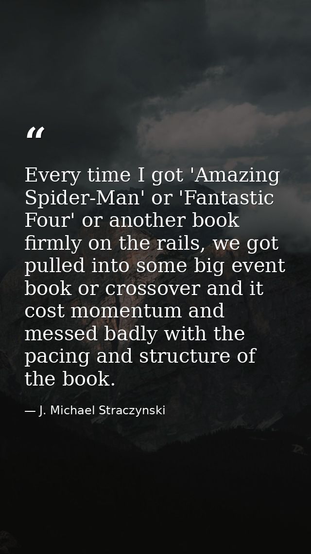 Every time I got 'Amazing Spider-Man' or 'Fantastic Four' or another book firmly on the rails, we got pulled into some b — J. Michael Straczynski