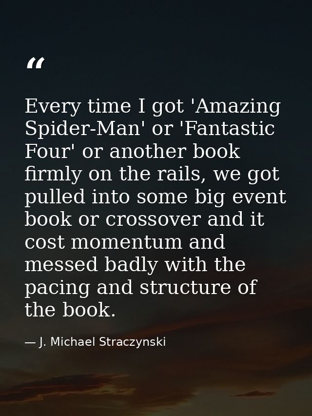 Every time I got 'Amazing Spider-Man' or 'Fantastic Four' or another book firmly on the rails, we got pulled into some b — J. Michael Straczynski