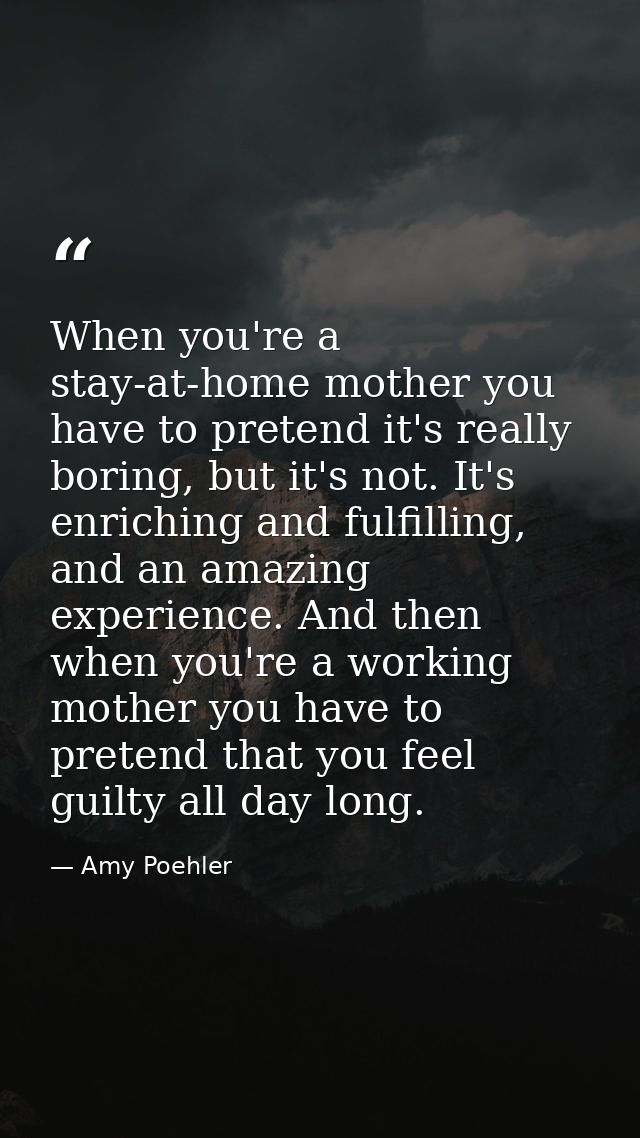 When you're a stay-at-home mother you have to pretend it's really boring, but it's not. It's enriching and fulfilling, a — Amy Poehler
