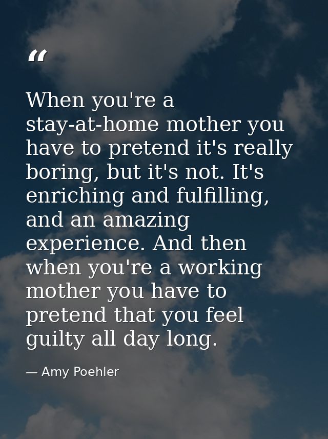 When you're a stay-at-home mother you have to pretend it's really boring, but it's not. It's enriching and fulfilling, a — Amy Poehler