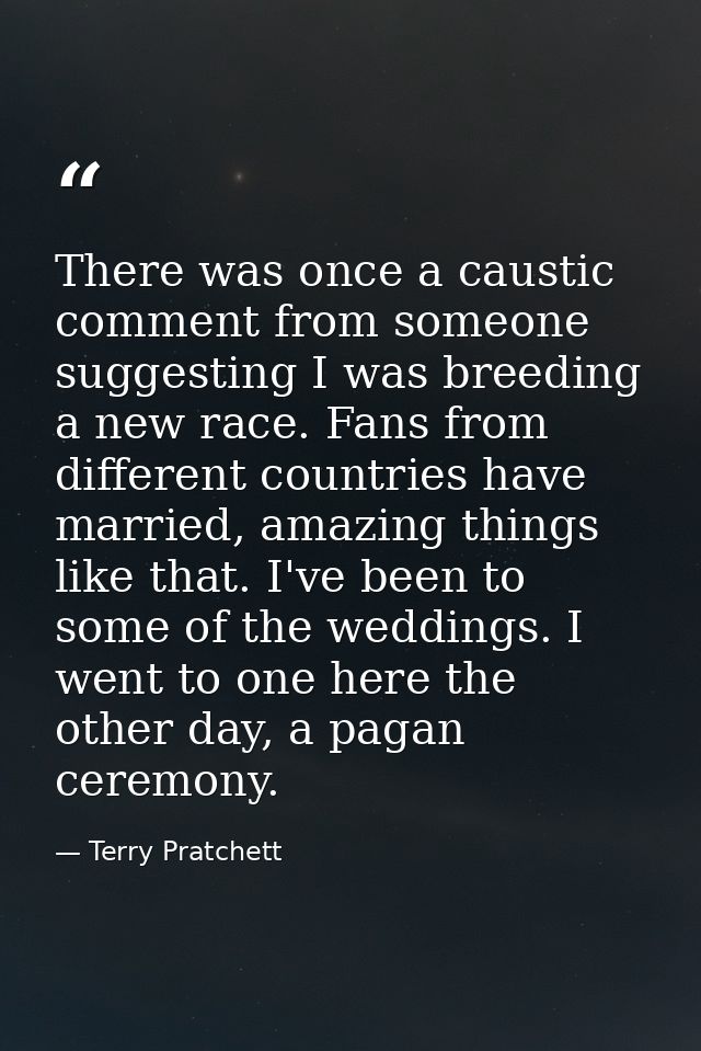 There was once a caustic comment from someone suggesting I was breeding a new race. Fans from different countries have m — Terry Pratchett