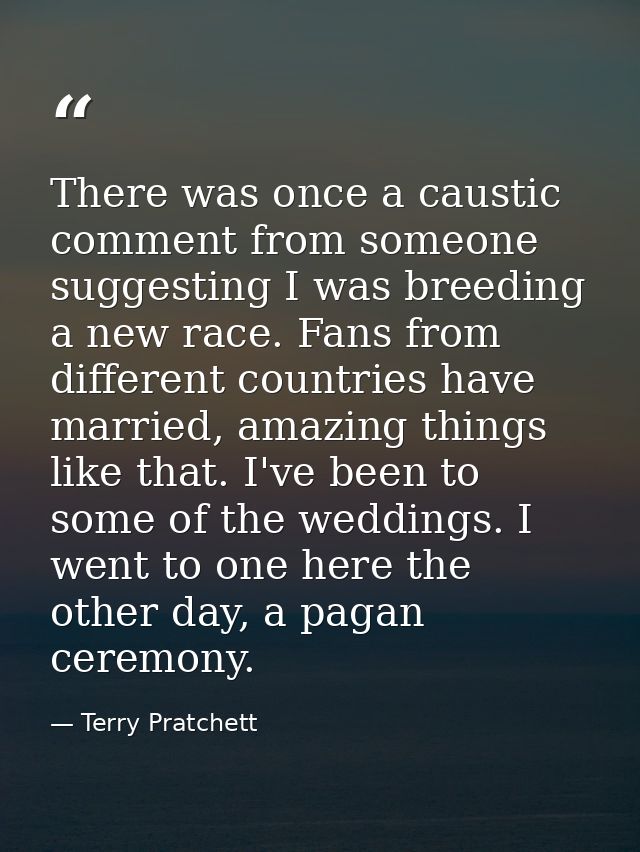 There was once a caustic comment from someone suggesting I was breeding a new race. Fans from different countries have m — Terry Pratchett