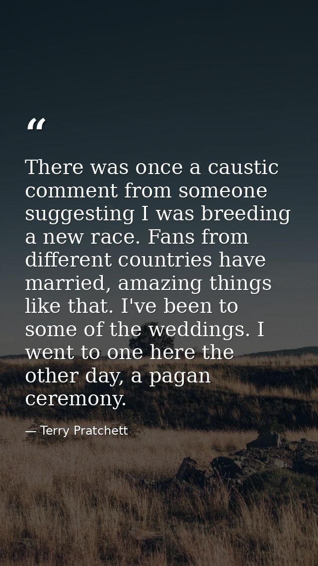 There was once a caustic comment from someone suggesting I was breeding a new race. Fans from different countries have m — Terry Pratchett