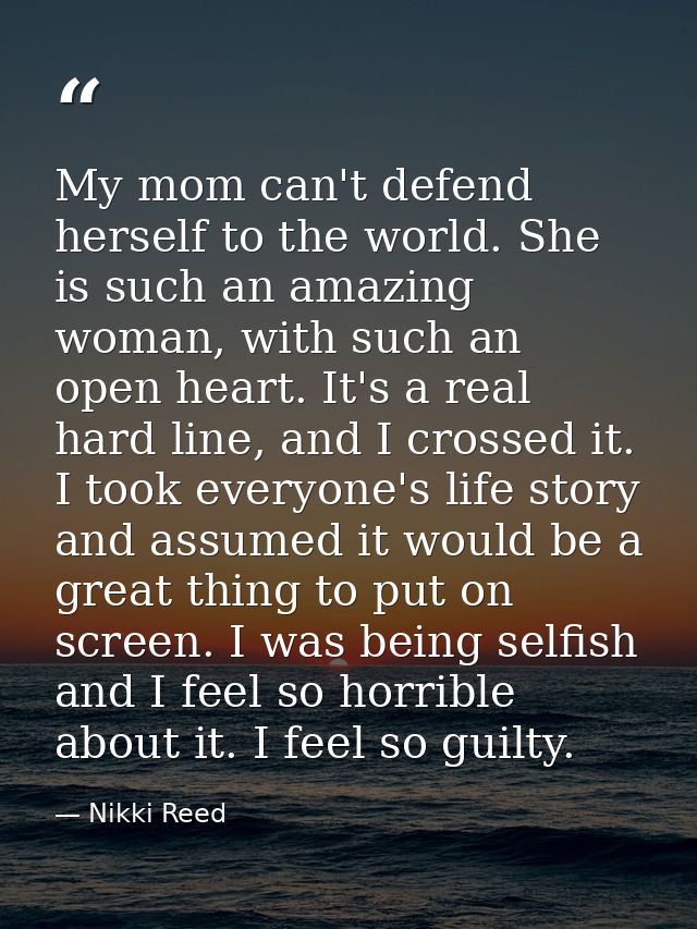 My mom can't defend herself to the world. She is such an amazing woman, with such an open heart. It's a real hard line,  — Nikki Reed