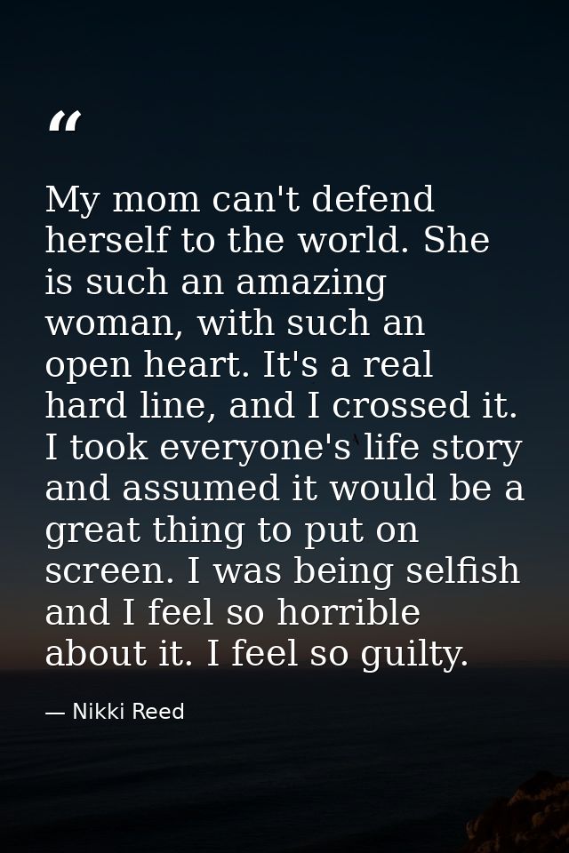 My mom can't defend herself to the world. She is such an amazing woman, with such an open heart. It's a real hard line,  — Nikki Reed