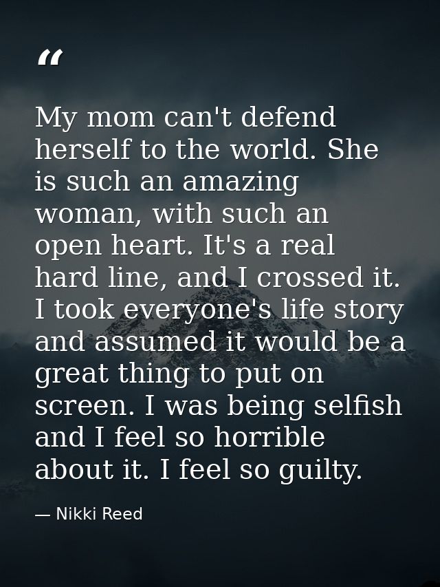 My mom can't defend herself to the world. She is such an amazing woman, with such an open heart. It's a real hard line,  — Nikki Reed