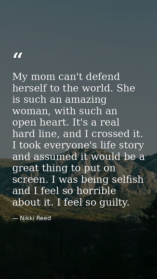 My mom can't defend herself to the world. She is such an amazing woman, with such an open heart. It's a real hard line,  — Nikki Reed