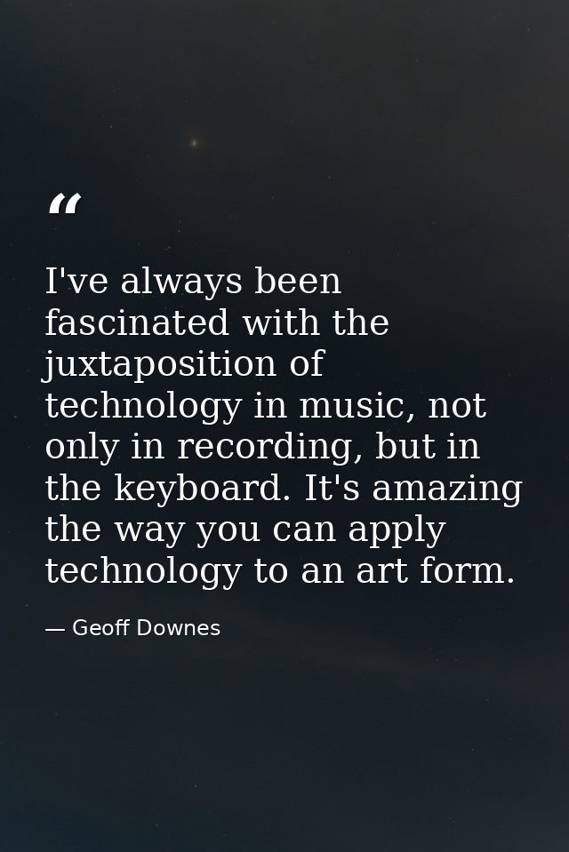 I've always been fascinated with the juxtaposition of technology in music, not only in recording, but in the keyboard. I — Geoff Downes