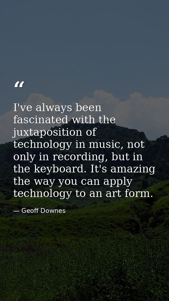 I've always been fascinated with the juxtaposition of technology in music, not only in recording, but in the keyboard. I — Geoff Downes