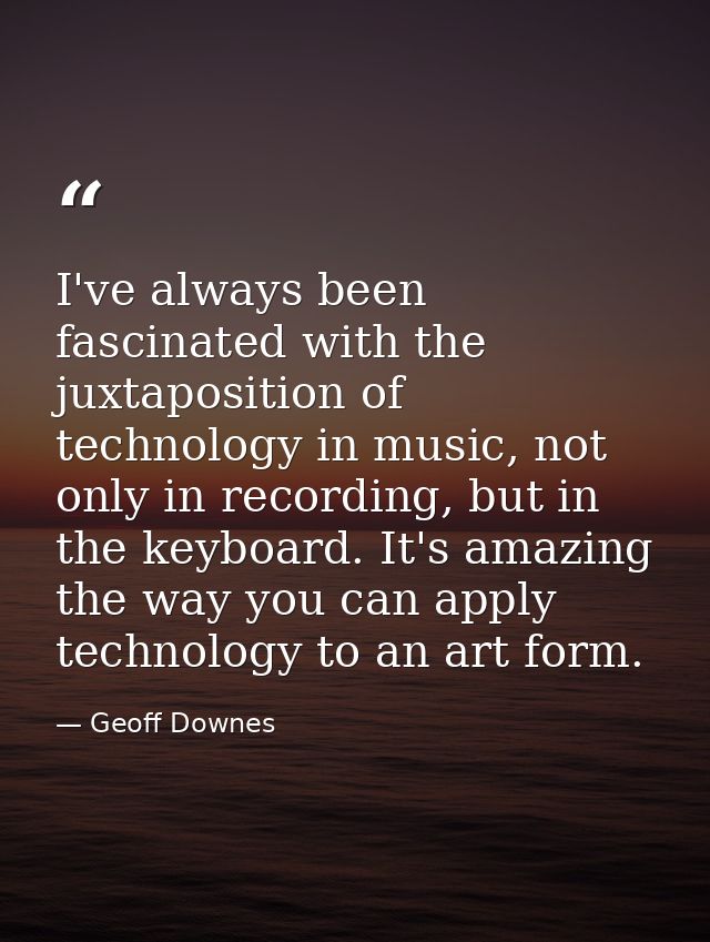 I've always been fascinated with the juxtaposition of technology in music, not only in recording, but in the keyboard. I — Geoff Downes