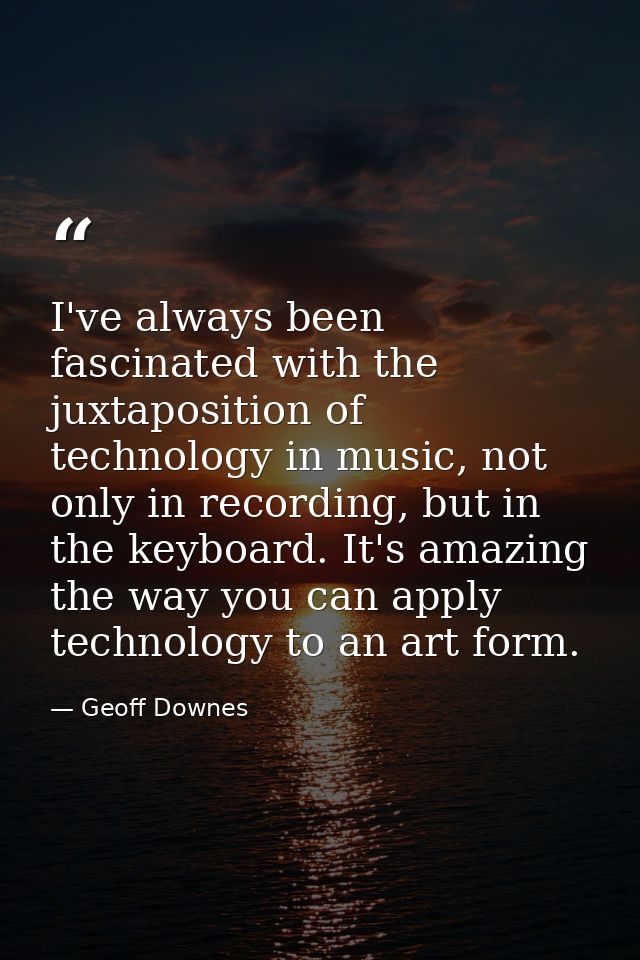 I've always been fascinated with the juxtaposition of technology in music, not only in recording, but in the keyboard. I — Geoff Downes