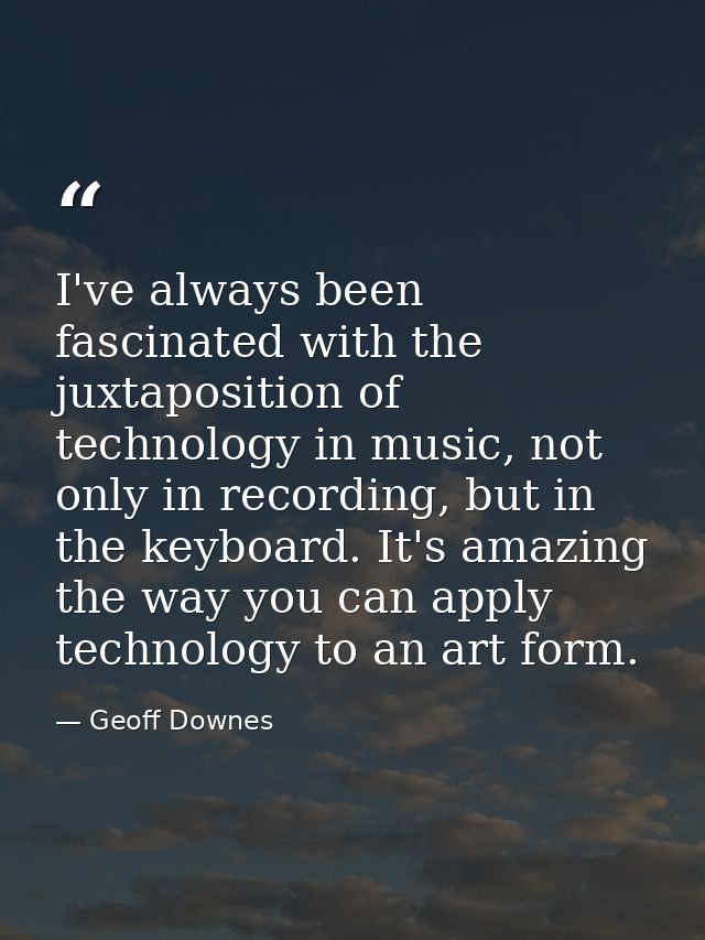 I've always been fascinated with the juxtaposition of technology in music, not only in recording, but in the keyboard. I — Geoff Downes