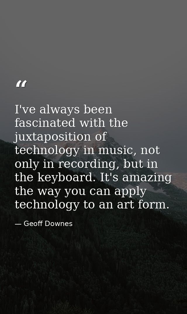 I've always been fascinated with the juxtaposition of technology in music, not only in recording, but in the keyboard. I — Geoff Downes