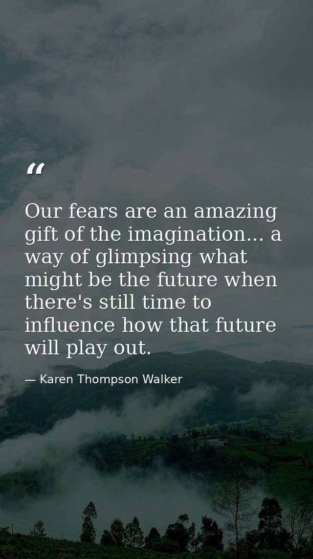 Our fears are an amazing gift of the imagination... a way of glimpsing what might be the future when there's still time  — Karen Thompson Walker