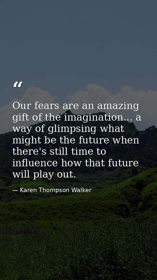 Our fears are an amazing gift of the imagination... a way of glimpsing what might be the future when there's still time  — Karen Thompson Walker