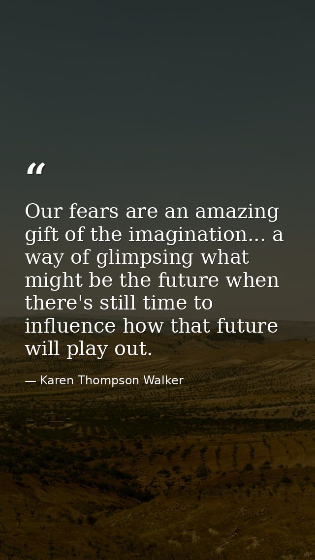 Our fears are an amazing gift of the imagination... a way of glimpsing what might be the future when there's still time  — Karen Thompson Walker