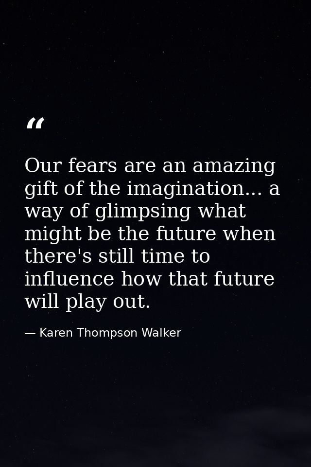 Our fears are an amazing gift of the imagination... a way of glimpsing what might be the future when there's still time  — Karen Thompson Walker