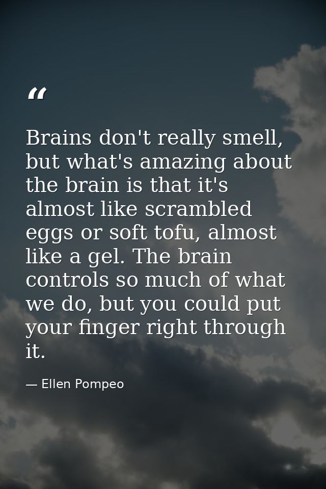 Brains don't really smell, but what's amazing about the brain is that it's almost like scrambled eggs or soft tofu, almo — Ellen Pompeo