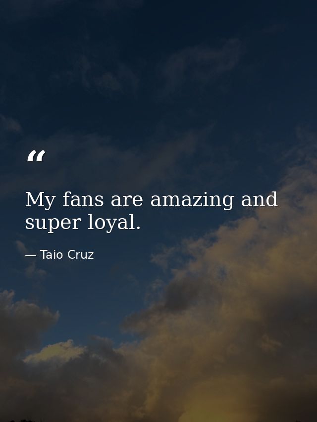 My fans are amazing and super loyal. — Taio Cruz