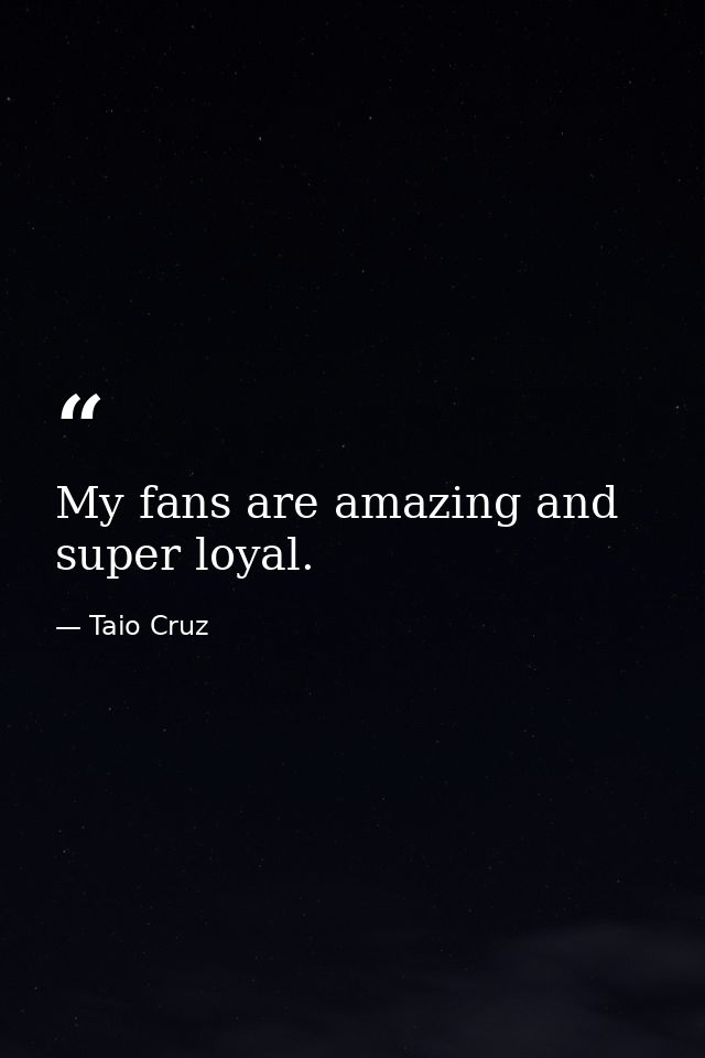 My fans are amazing and super loyal. — Taio Cruz
