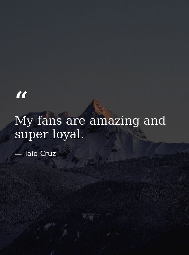 My fans are amazing and super loyal. — Taio Cruz