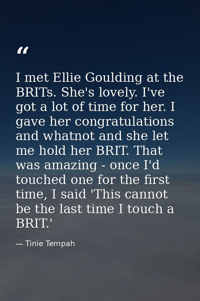 I met Ellie Goulding at the BRITs. She's lovely. I've got a lot of time for her. I gave her congratulations and whatnot  — Tinie Tempah