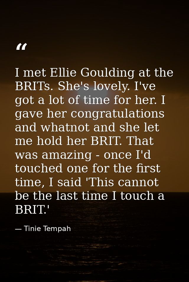 I met Ellie Goulding at the BRITs. She's lovely. I've got a lot of time for her. I gave her congratulations and whatnot  — Tinie Tempah
