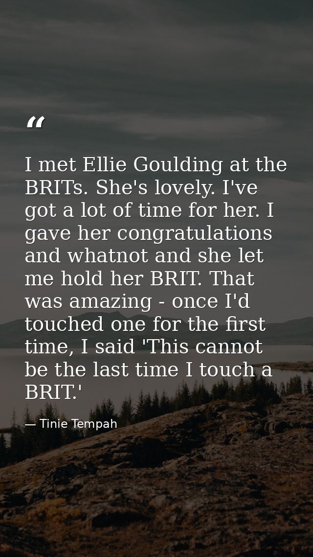 I met Ellie Goulding at the BRITs. She's lovely. I've got a lot of time for her. I gave her congratulations and whatnot  — Tinie Tempah