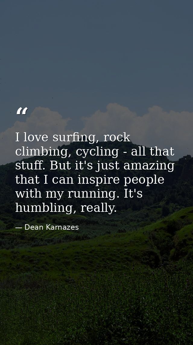 I love surfing, rock climbing, cycling - all that stuff. But it's just amazing that I can inspire people with my running — Dean Karnazes