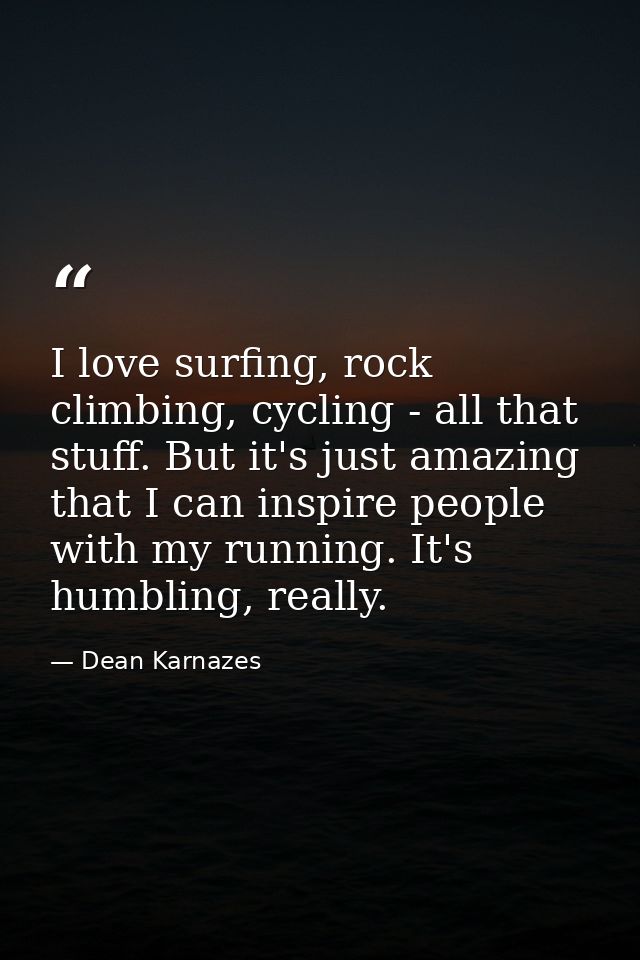 I love surfing, rock climbing, cycling - all that stuff. But it's just amazing that I can inspire people with my running — Dean Karnazes