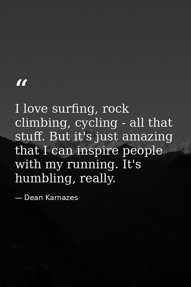 I love surfing, rock climbing, cycling - all that stuff. But it's just amazing that I can inspire people with my running — Dean Karnazes