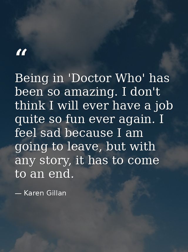 Being in 'Doctor Who' has been so amazing. I don't think I will ever have a job quite so fun ever again. I feel sad beca — Karen Gillan