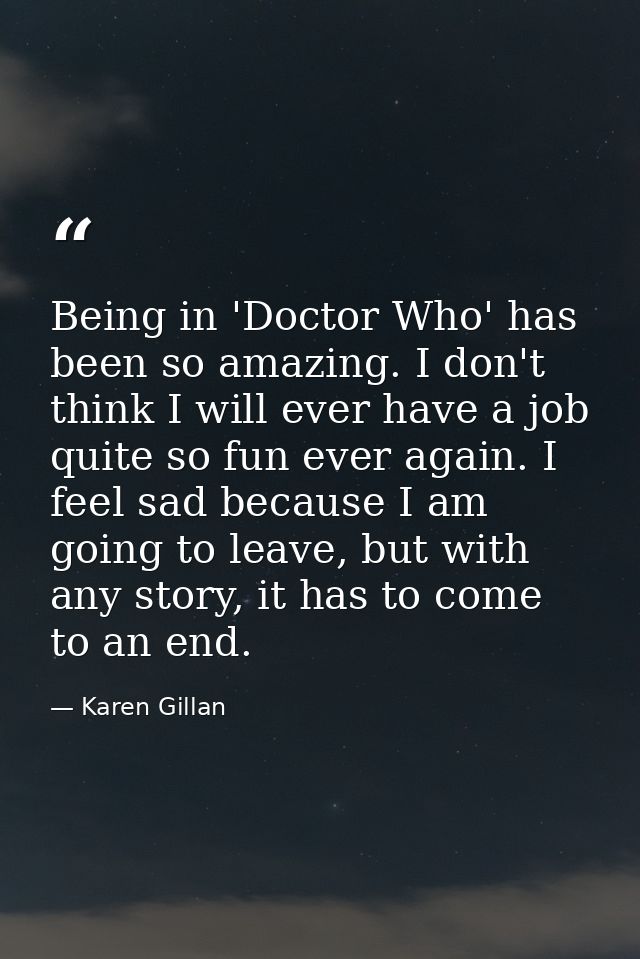 Being in 'Doctor Who' has been so amazing. I don't think I will ever have a job quite so fun ever again. I feel sad beca — Karen Gillan