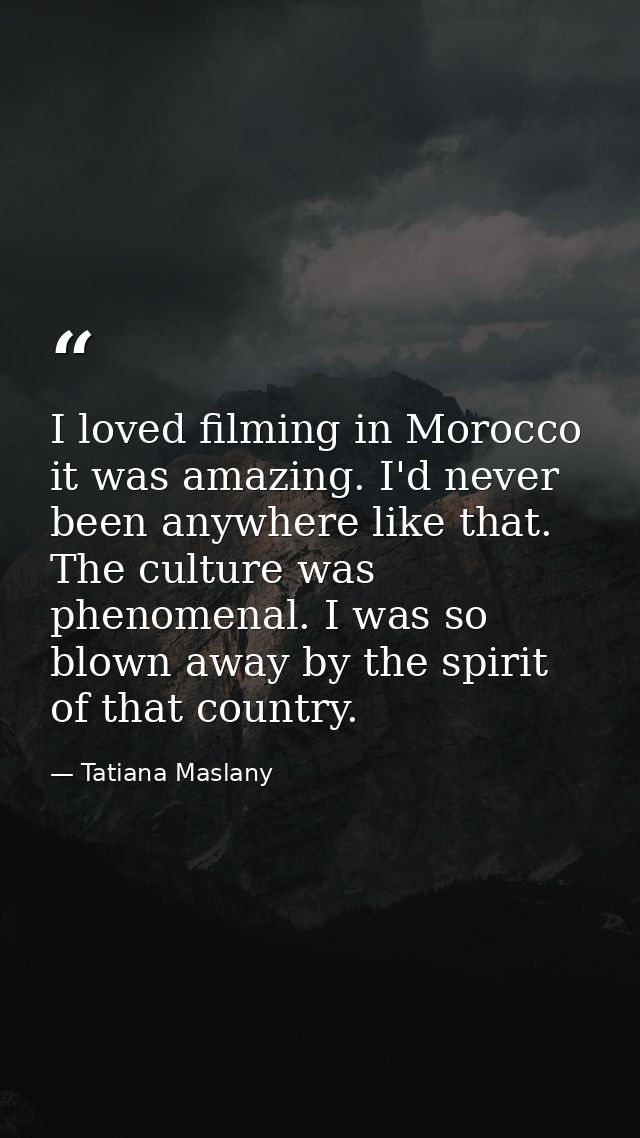 I loved filming in Morocco it was amazing. I'd never been anywhere like that. The culture was phenomenal. I was so blown — Tatiana Maslany