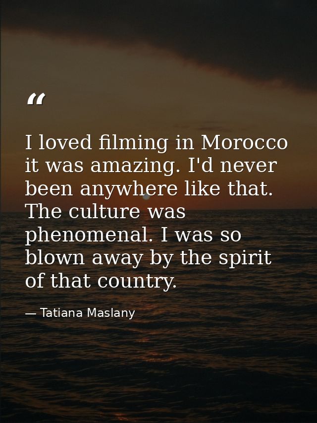 I loved filming in Morocco it was amazing. I'd never been anywhere like that. The culture was phenomenal. I was so blown — Tatiana Maslany