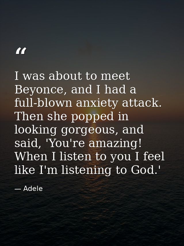 I was about to meet Beyonce, and I had a full-blown anxiety attack. Then she popped in looking gorgeous, and said, 'You' — Adele
