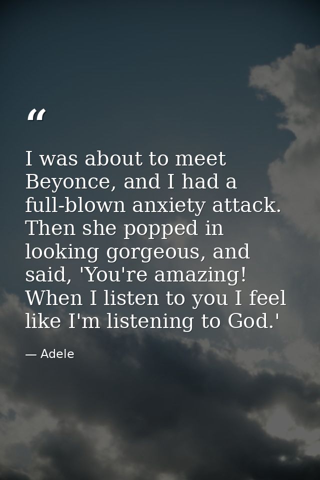 I was about to meet Beyonce, and I had a full-blown anxiety attack. Then she popped in looking gorgeous, and said, 'You' — Adele
