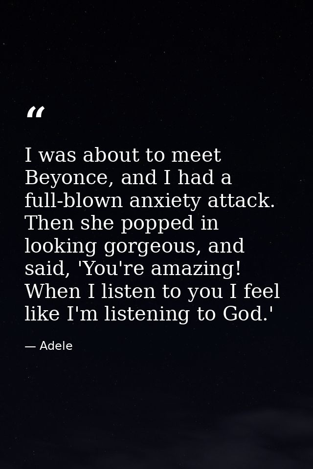 I was about to meet Beyonce, and I had a full-blown anxiety attack. Then she popped in looking gorgeous, and said, 'You' — Adele