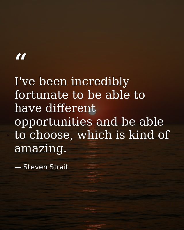 I've been incredibly fortunate to be able to have different opportunities and be able to choose, which is kind of amazin — Steven Strait