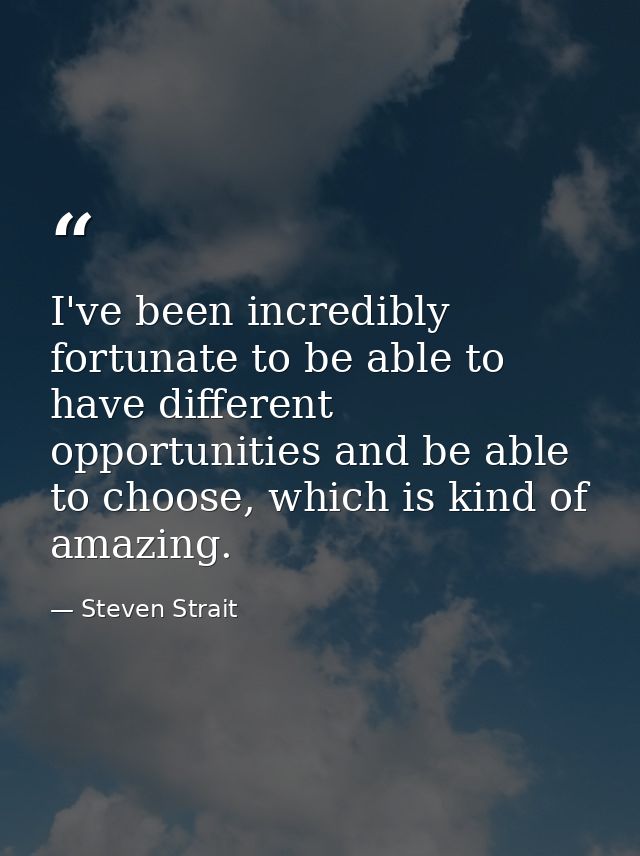 I've been incredibly fortunate to be able to have different opportunities and be able to choose, which is kind of amazin — Steven Strait