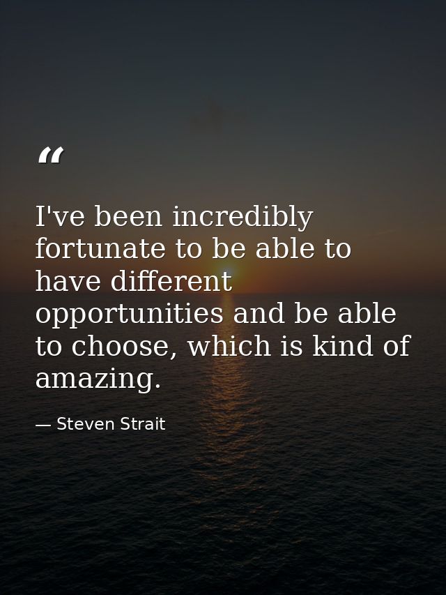 I've been incredibly fortunate to be able to have different opportunities and be able to choose, which is kind of amazin — Steven Strait
