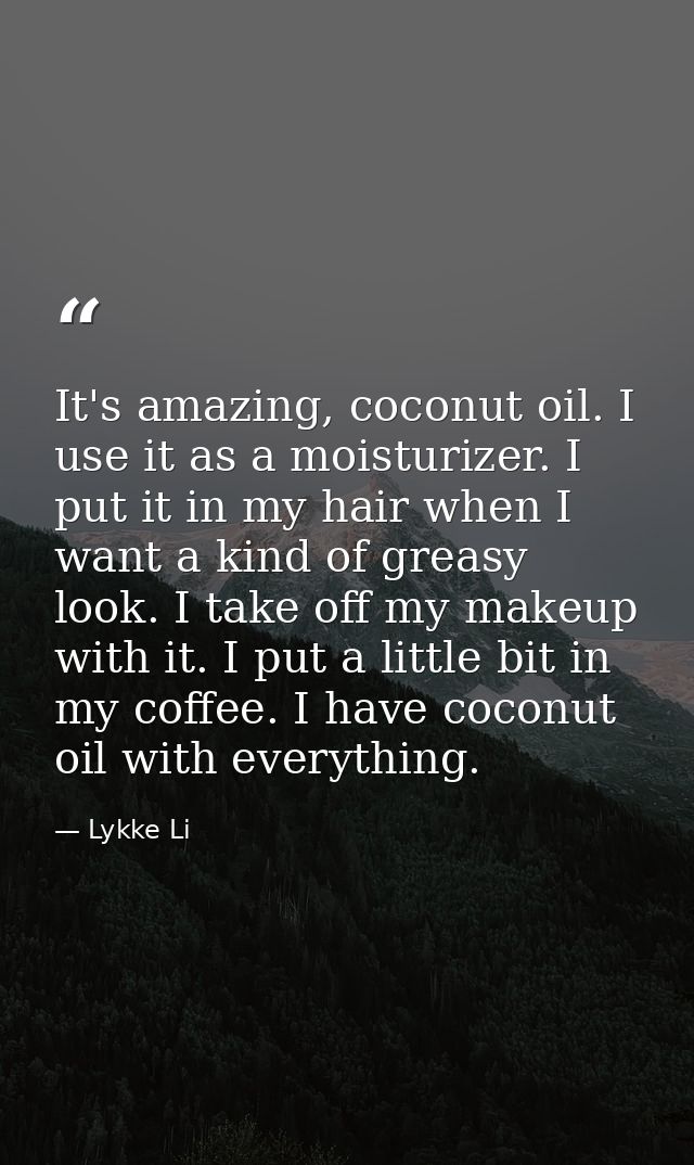 It's amazing, coconut oil. I use it as a moisturizer. I put it in my hair when I want a kind of greasy look. I take off  — Lykke Li
