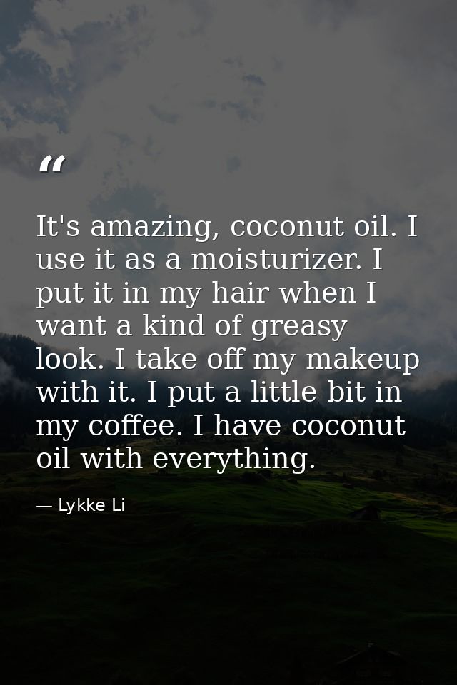 It's amazing, coconut oil. I use it as a moisturizer. I put it in my hair when I want a kind of greasy look. I take off  — Lykke Li